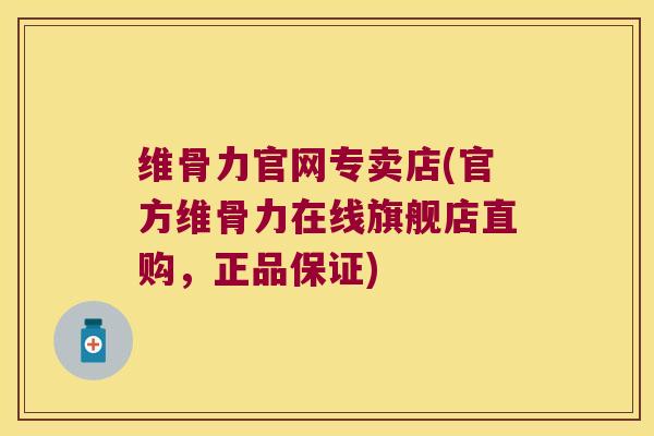 维骨力官网专卖店(官方维骨力在线旗舰店直购,正品保证)