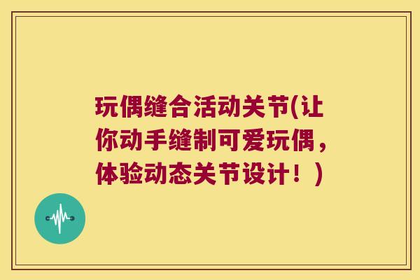 玩偶缝合活动关节(让你动手缝制可爱玩偶,体验动态关节设计!)