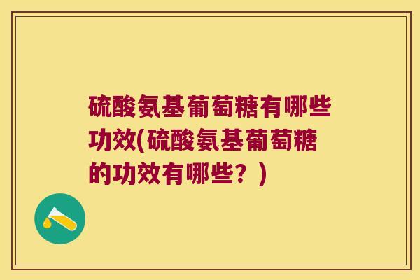 硫酸氨基葡萄糖有哪些功效(硫酸氨基葡萄糖的功效有哪些？)