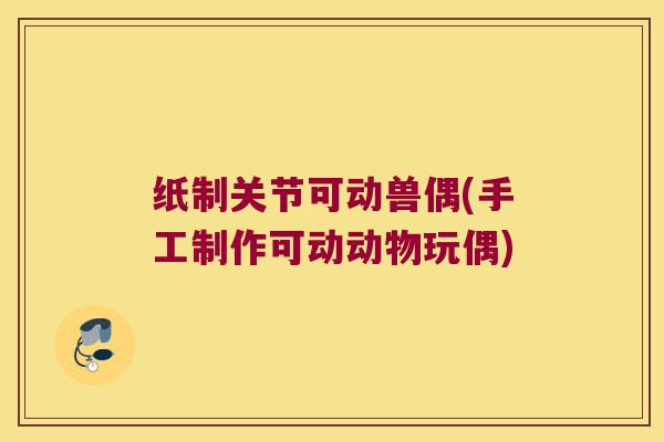 纸制关节可动兽偶(手工制作可动动物玩偶)