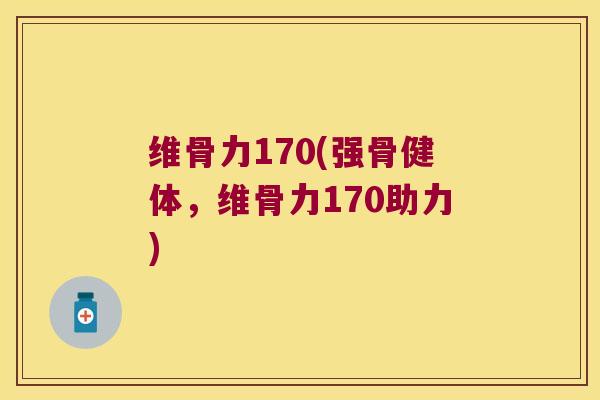 维骨力170(强骨健体,维骨力170助力)