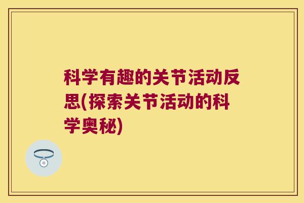 科学有趣的关节活动反思(探索关节活动的科学奥秘)