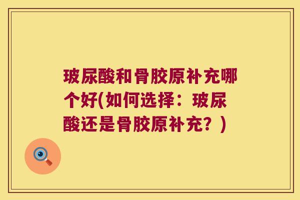 玻尿酸和骨胶原补充哪个好(如何选择:玻尿酸还是骨胶原补充?)