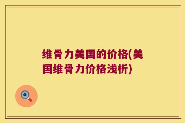 维骨力美国的价格(美国维骨力价格浅析)