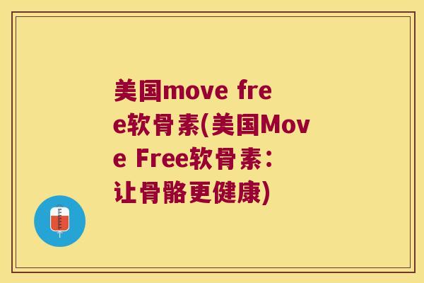美国move free软骨素(美国Move Free软骨素:让骨骼更健康)