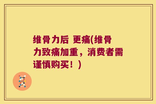 维骨力后 更痛(维骨力致痛加重,消费者需谨慎购买!)