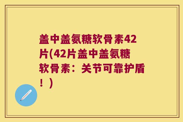 盖中盖氨糖软骨素42片(42片盖中盖氨糖软骨素:关节可靠护盾!)