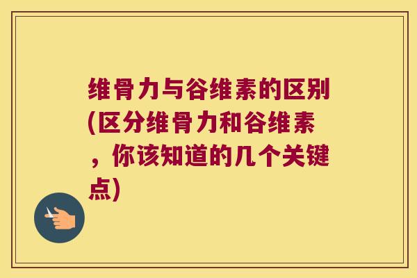 维骨力与谷维素的区别(区分维骨力和谷维素,你该知道的几个关键点)
