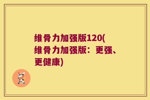 维骨力加强版120(维骨力加强版:更强、更健康)
