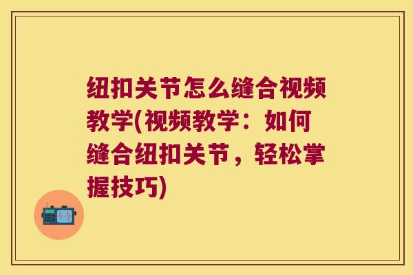 纽扣关节怎么缝合视频教学(视频教学:如何缝合纽扣关节,轻松掌握技巧)