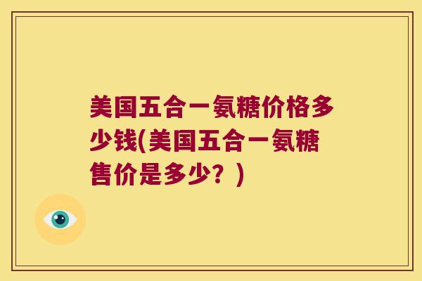 美国五合一氨糖价格多少钱(美国五合一氨糖售价是多少?)