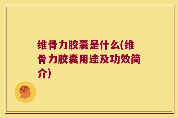 维骨力胶囊是什么(维骨力胶囊用途及功效简介)