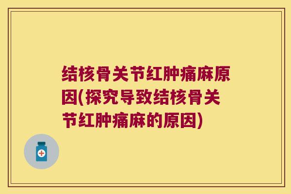 结核骨关节红肿痛麻原因(探究导致结核骨关节红肿痛麻的原因)