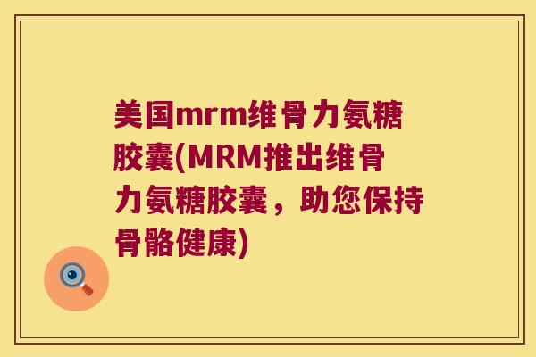 美国mrm维骨力氨糖胶囊(MRM推出维骨力氨糖胶囊,助您保持骨骼健康) 美国mrm维骨力氨糖胶囊(MRM推出维骨力氨糖胶囊,助您保持骨骼健康)