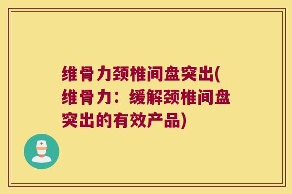 维骨力颈椎间盘突出(维骨力:缓解颈椎间盘突出的有效产品) 维骨力颈椎间盘突出(维骨力:缓解颈椎间盘突出的有效产品)