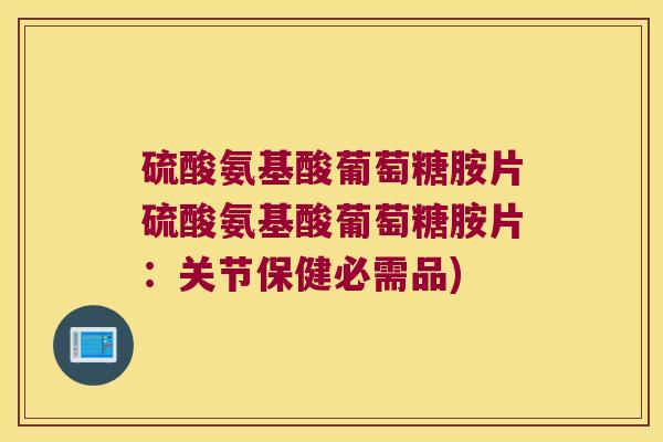 硫酸氨基酸葡萄糖胺片硫酸氨基酸葡萄糖胺片:关节保健必需品)