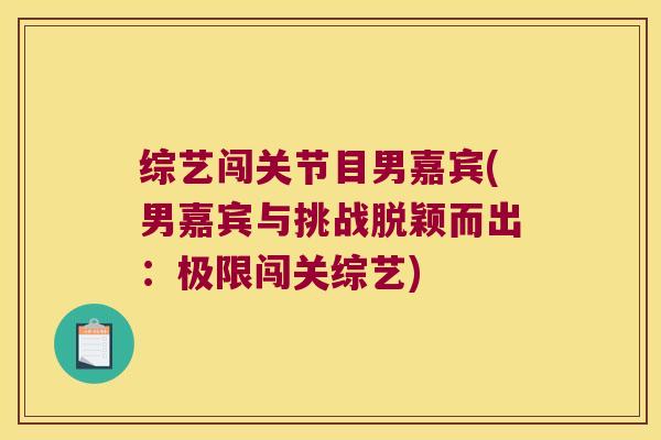 综艺闯关节目男嘉宾(男嘉宾与挑战脱颖而出:极限闯关综艺)