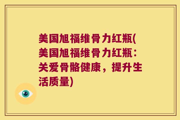 美国旭福维骨力红瓶(美国旭福维骨力红瓶:关爱骨骼健康,提升生活质量)