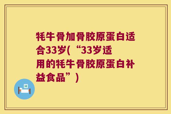 牦牛骨加骨胶原蛋白适合33岁(“33岁适用的牦牛骨胶原蛋白补益食品”)