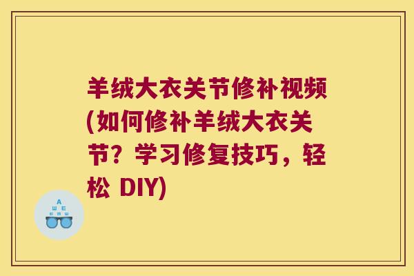 羊绒大衣关节修补视频(如何修补羊绒大衣关节?学习修复技巧,轻松 DIY)