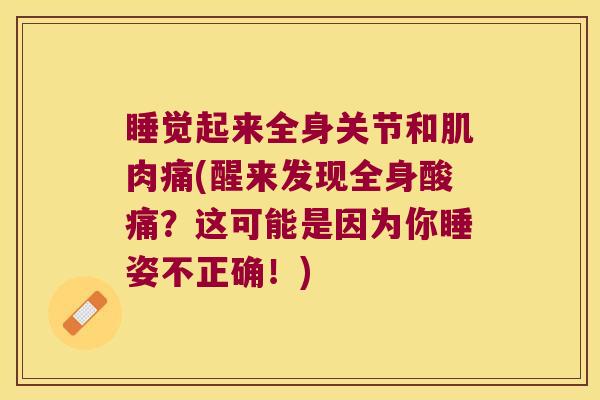 睡觉起来全身关节和肌肉痛(醒来发现全身酸痛?这可能是因为你睡姿不正确!)