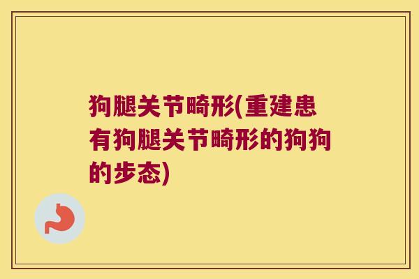 狗腿关节畸形(重建患有狗腿关节畸形的狗狗的步态)