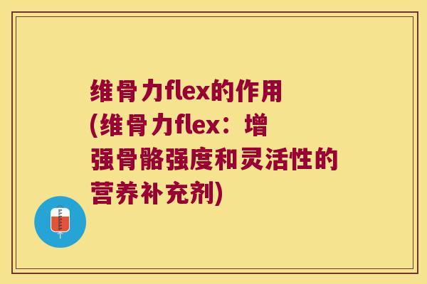 维骨力flex的作用(维骨力flex:增强骨骼强度和灵活性的营养补充剂)