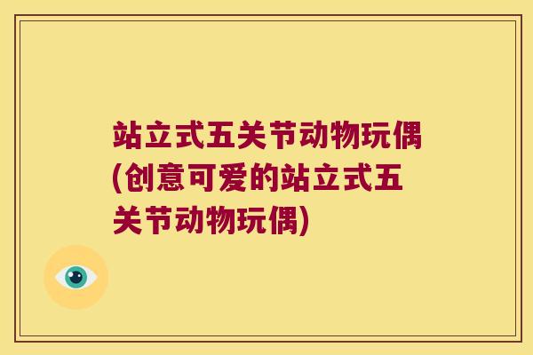站立式五关节动物玩偶(创意可爱的站立式五关节动物玩偶)