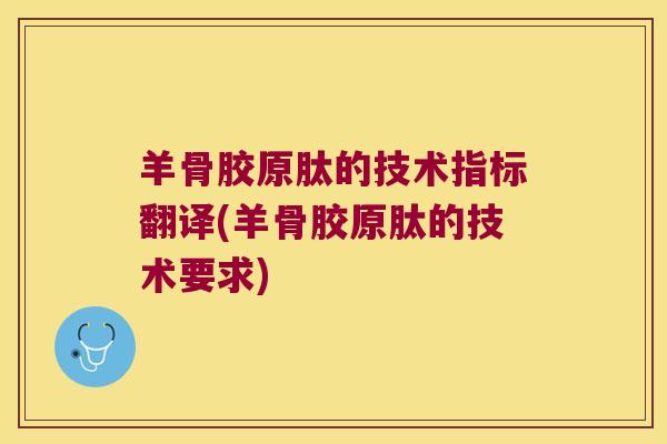 羊骨胶原肽的技术指标翻译(羊骨胶原肽的技术要求)