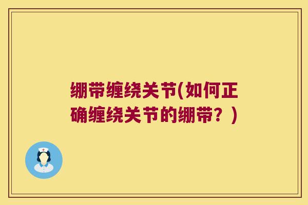 绷带缠绕关节(如何正确缠绕关节的绷带?)