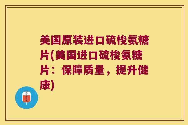 美国原装进口硫梭氨糖片(美国进口硫梭氨糖片:保障质量,提升健康)