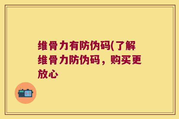 维骨力有防伪码(了解维骨力防伪码,购买更放心