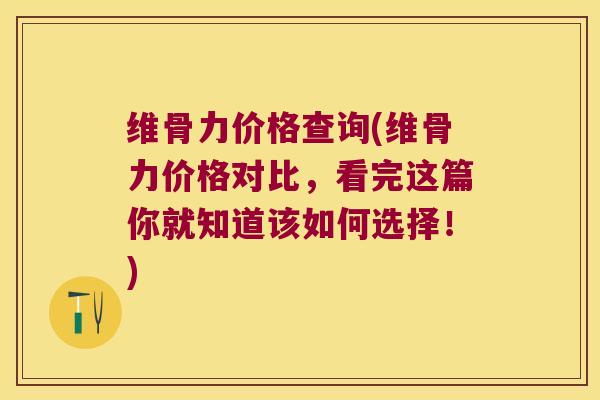 维骨力价格查询(维骨力价格对比，看完这篇你就知道该如何选择！)