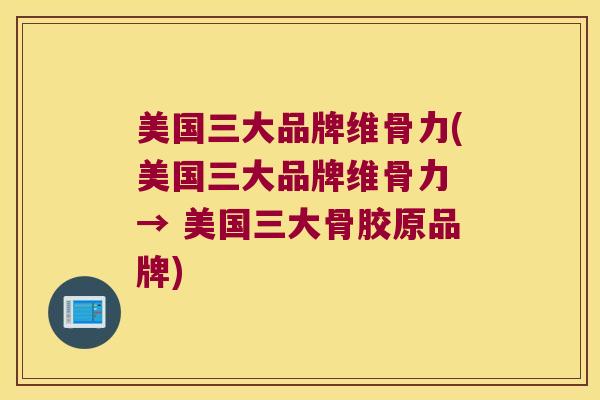 美国三大品牌维骨力(美国三大品牌维骨力 → 美国三大骨胶原品牌)