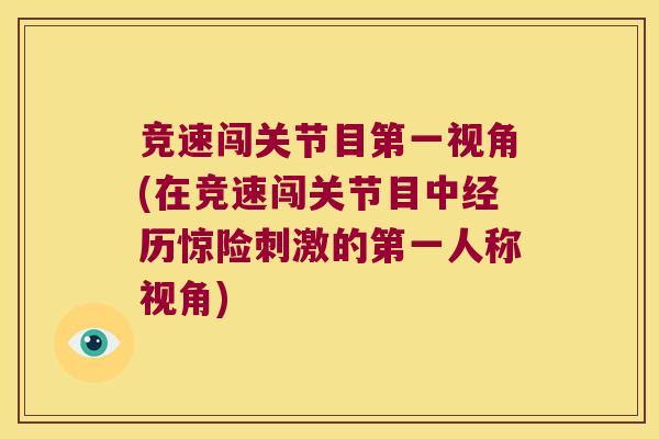 竞速闯关节目第一视角(在竞速闯关节目中经历惊险刺激的第一人称视角)
