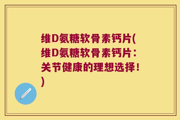 维D氨糖软骨素钙片(维D氨糖软骨素钙片:关节健康的理想选择!)