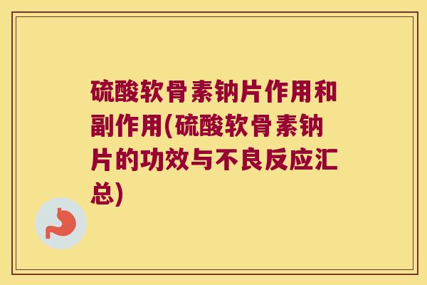 硫酸软骨素钠片作用和副作用(硫酸软骨素钠片的功效与不良反应汇总)