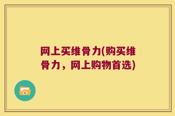 网上买维骨力(购买维骨力,网上购物首选)