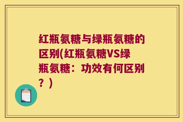 红瓶氨糖与绿瓶氨糖的区别(红瓶氨糖VS绿瓶氨糖:功效有何区别?)