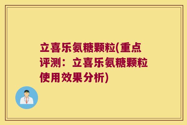 立喜乐氨糖颗粒(重点评测:立喜乐氨糖颗粒使用效果分析) 立喜乐氨糖颗粒(重点评测:立喜乐氨糖颗粒使用效果分析)