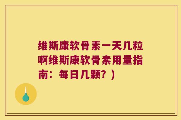 维斯康软骨素一天几粒啊维斯康软骨素用量指南:每日几颗?)