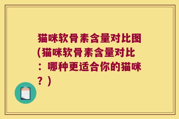 猫咪软骨素含量对比图(猫咪软骨素含量对比:哪种更适合你的猫咪?)
