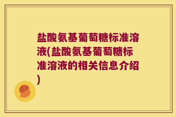 盐酸氨基葡萄糖标准溶液(盐酸氨基葡萄糖标准溶液的相关信息介绍)
