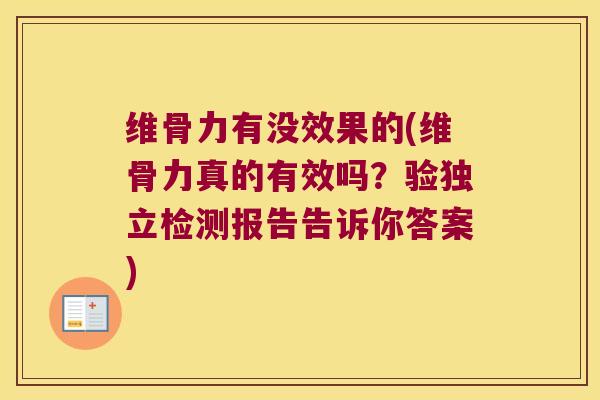维骨力有没效果的(维骨力真的有效吗?验独立检测报告告诉你答案)