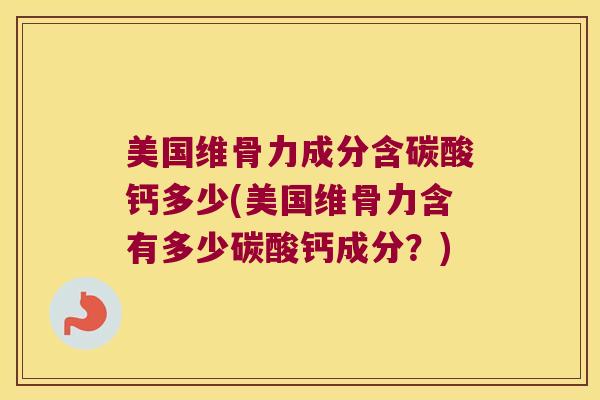 美国维骨力成分含碳酸钙多少(美国维骨力含有多少碳酸钙成分?)