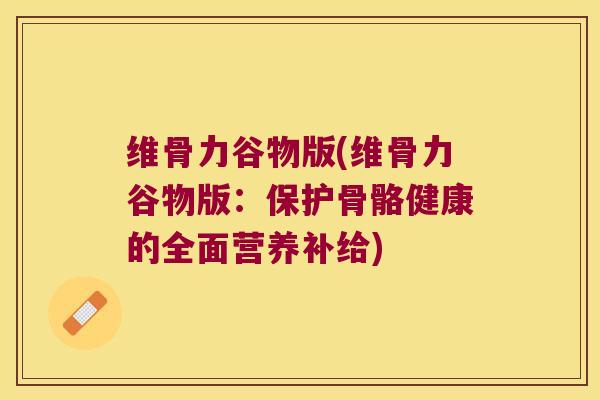 维骨力谷物版(维骨力谷物版:保护骨骼健康的全面营养补给)