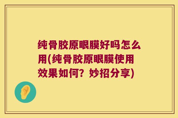 纯骨胶原眼膜好吗怎么用(纯骨胶原眼膜使用效果如何?妙招分享) 纯骨胶原眼膜好吗怎么用(纯骨胶原眼膜使用效果如何?妙招分享)