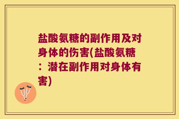 盐酸氨糖的副作用及对身体的伤害(盐酸氨糖：潜在副作用对身体有害)