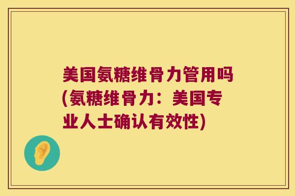 美国氨糖维骨力管用吗(氨糖维骨力:美国专业人士确认有效性)