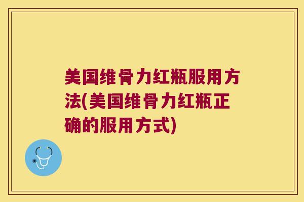 美国维骨力红瓶服用方法(美国维骨力红瓶正确的服用方式)